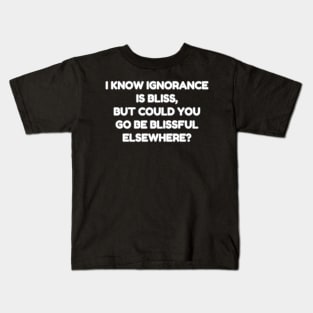 I know ignorance is bliss but could you go be blissful elsewhere? Kids T-Shirt